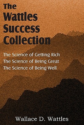 The Science of Wallace D. Wattles, The Science of Getting Rich, The Science of Being Great, The Science of Being Well by Wallace D. Wattles