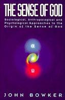 The Sense of God: Sociological, Anthropological, and Psychological Approaches to the Origin of the Sense of God by John Bowker