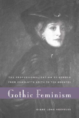 Gothic Feminism: The Professionalization of Gender from Charlotte Smith to the Brontës by Diane Long Hoeveler