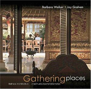 Gathering Places: Balinese Architecture--A Spiritual and Spatial Orientation by Jay Graham, Barbara Walker