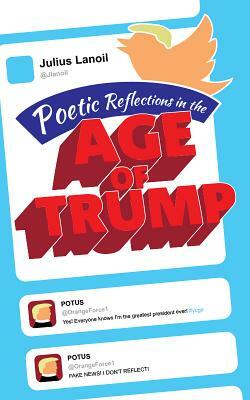 Poetic Reflections on the Age of Trump by Julius Lanoil