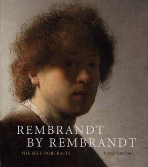 Rembrandt by Rembrandt: The Self-Portraits by Pascal Bonafoux