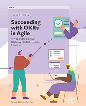 Succeeding with OKRs in Agile: How to create & deliver objectives & key results for teams by Allan Kelly