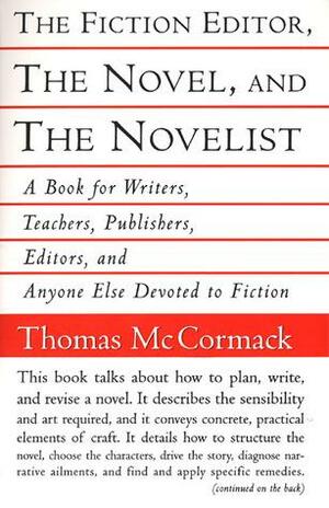 The Fiction Editor, the Novel and the Novelist: A Book for Writers, Teachers, Publishers, Editors and Anyone Else Devoted to Fictoin by Thomas McCormack