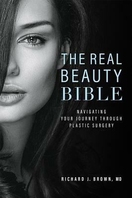 The Real Beauty Bible: Navigating Your Journey Through Plastic Surgery by Richard J. Brown