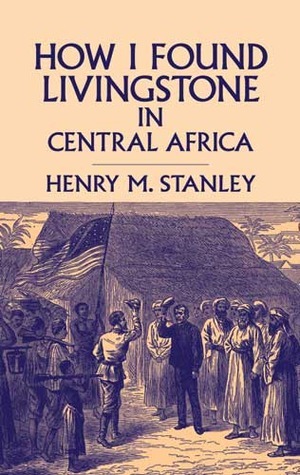 How I Found Livingstone in Central Africa by Henry M. Stanley