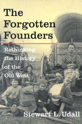 The Forgotten Founders: Rethinking The History Of The Old West by Stewart L. Udall, David Emmons, David M. Emmons