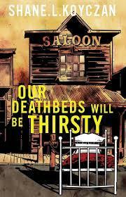 Our Deathbeds Will Be Thirsty by Shane L. Koyczan