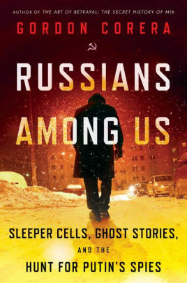 Russians Among Us: Sleeper Cells, Ghost Stories and the Hunt for Putin's Agents by Gordon Corera