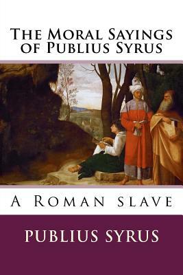 The Moral Sayings of Publius Syrus by Publius Syrus