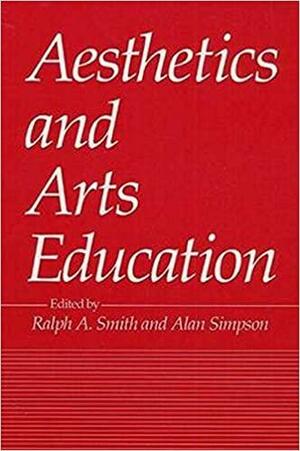 AESTHETICS AND ARTS EDUCATION by Alan Simpson, Ralph A. Smith