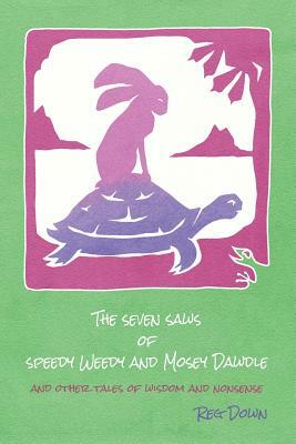 The Seven Saws of Speedy Weedy and Mosey Dawdle: and other tales of wisdom and nonsense by Reg Down