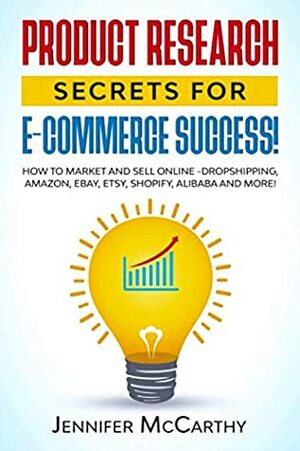 Product Research Secrets for E-Commerce Success!: How to Market and Sell Online -Dropshipping, Amazon, eBay, Etsy, Shopify, Alibaba and More! by Jennifer McCarthy