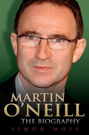 Martin O'Neill: The Biography by Simon Moss