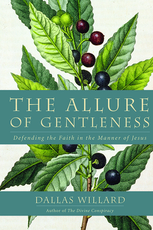 The Allure of Gentleness: Defending the Faith in the Manner of Jesus by Dallas Willard
