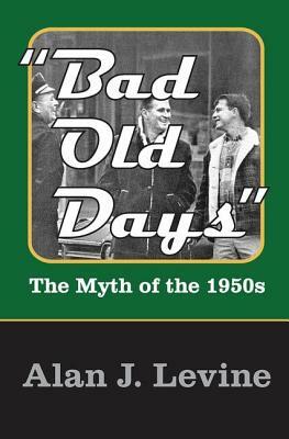 Bad Old Days: The Myth of the 1950s by Alan J. Levine