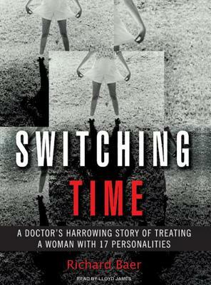 Switching Time: A Doctor's Harrowing Story of Treating a Woman with 17 Personalities by Richard Baer