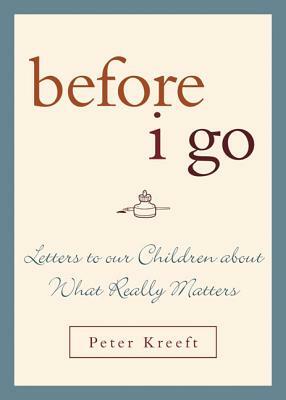 Before I Go: Letters to Our Children about What Really Matters by Peter Kreeft