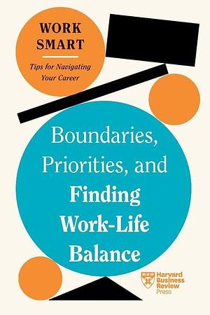 Boundaries, Priorities, and Finding Work-Life Balance (HBR Work Smart Series) by Alyssa F. Westring, Harvard Business Review, Amantha Imber, Russell Glass, Morra Aarons-Mele