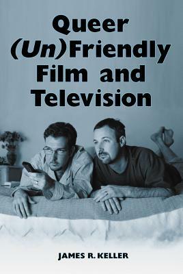 Queer (Un)Friendly Film and Television by James R. Keller
