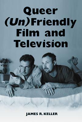 Queer (Un)Friendly Film and Television by James R. Keller