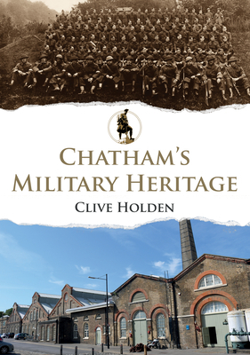 Chatham's Military Heritage by Clive Holden
