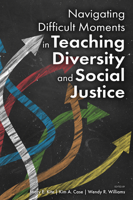 Navigating Difficult Moments in Teaching Diversity and Social Justice by Mary E Kite, Wendy R Williams, Kim a Case