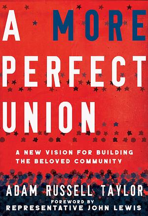 A More Perfect Union: A New Vision for Building the Beloved Community: A New Vision for Building the Beloved Community by John Lewis, Adam Russell Taylor, Adam Russell Taylor