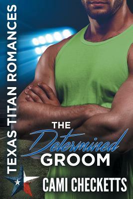 The Determined Groom: Texas Titan Romances by Cami Checketts