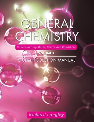 General Chemistry: Understanding Moles, Bonds, and Equilibria Student Solution Manual, Volume 2 by John Moore, Richard Langley