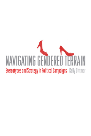 Navigating Gendered Terrain: Stereotypes and Strategy in Political Campaigns by Kelly Dittmar