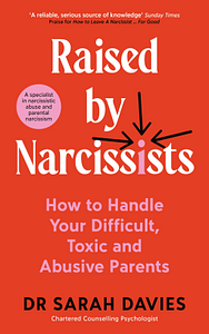 Raised By Narcissists: How to handle your difficult, toxic and abusive parents by Dr Sarah Davies