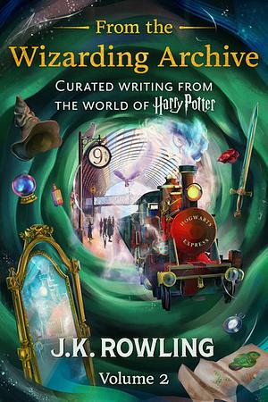 From the Wizarding Archive (Volume 2): Curated Writing from the World of Harry Potter by J.K. Rowling