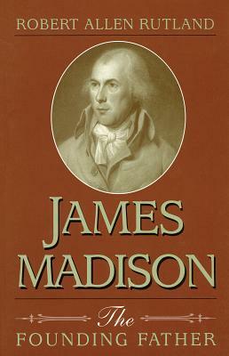 James Madison: The Founding Father by Robert Rutland