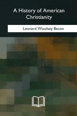 A History of American Christianity by Leonard Woolsey Bacon