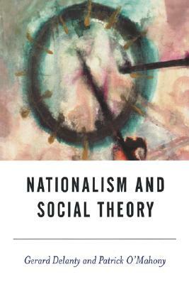 Nationalism and Social Theory: Modernity and the Recalcitrance of the Nation by Gerard Delanty, Patrick O'Mahony