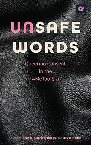 Unsafe Words: Queering Consent in the #MeToo Era by Trevor Hoppe, Shantel Gabrieal Buggs