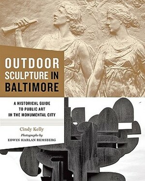 Outdoor Sculpture in Baltimore: A Historical Guide to Public Art in the Monumental City by Edwin H. Remsberg, Cindy Kelly