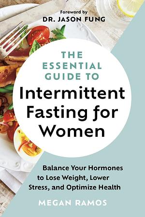 The Essential Guide to Intermittent Fasting for Women: Balance Your Hormones to Lose Weight, Lower Stress, and Optimize Health by DR. JASON FUNG, Megan Ramos, Megan Ramos