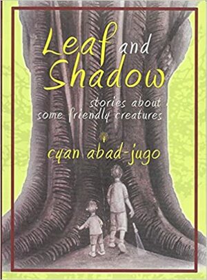 Leaf and Shadow: Stories About Some Friendly Creatures by Cyan Abad-Jugo