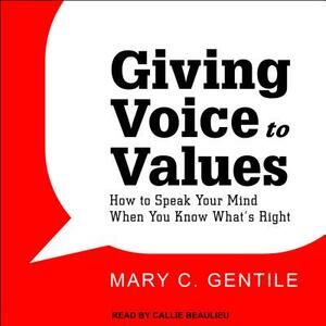 Giving Voice to Values: How to Speak Your Mind When You Know What's Right by Mary C. Gentile