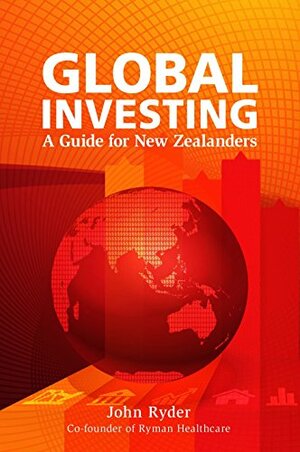 Global Investing: A Guide for New Zealanders by John Ryder