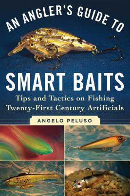 An Angler's Guide to Smart Baits: Tips and Tactics on Fishing Twenty-First Century Artificials by Angelo Peluso