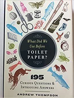What Did We Use Before Toilet Paper?: 195 Curious Questions and Intriguing Answers by Andrew Thompson