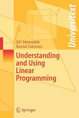 Understanding and Using Linear Programming by Jiri Matousek, Bernd Gärtner