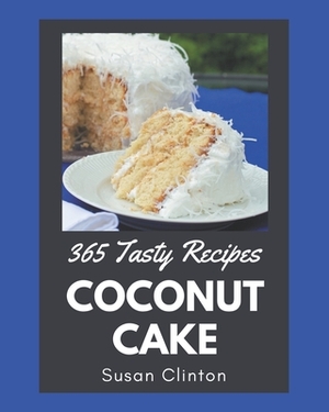 365 Tasty Coconut Cake Recipes: From The Coconut Cake Cookbook To The Table by Susan Clinton