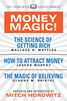 Money Magic! (Condensed Classics): Featuring the Science of Getting Rich, How to Attract Money, and the Magic of Believing by Wallace Wattles, Joseph Murphy