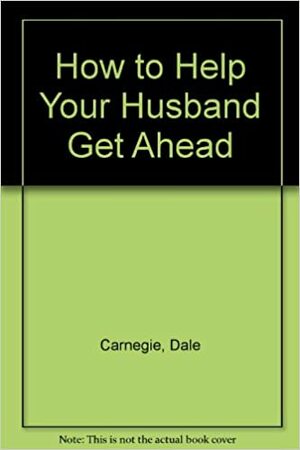 How to Help Your Husband Get Ahead by Dorothy Carnegie