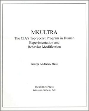 MKULTRA: The CIA's Top Secret Program in Human Experimentation and Behavior Modification by George Andrews