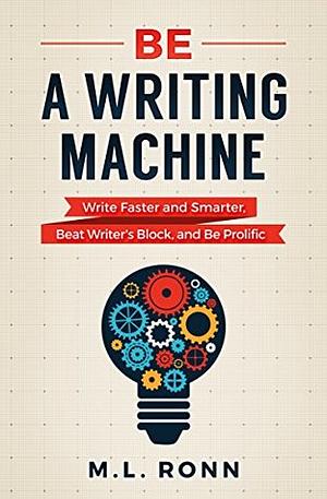 Be a Writing Machine: Write Faster and Smarter, Beat Writer's Block, and Be Prolific (Author Level Up Book 2) by M.L. Ronn